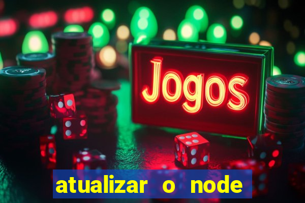 atualizar o node no windows